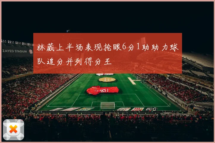 林葳上半场表现抢眼6分1助助力球队追分并列得分王