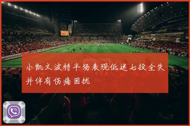 小凯文波特半场表现低迷七投全失并伴有伤痛困扰