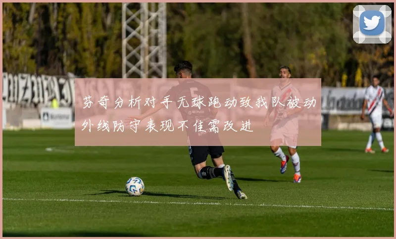 芬奇分析对手无球跑动致我队被动外线防守表现不佳需改进