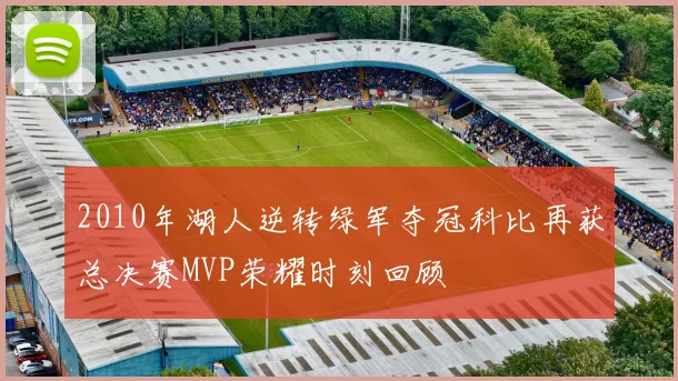 2010年湖人逆转绿军夺冠科比再获总决赛MVP荣耀时刻回顾