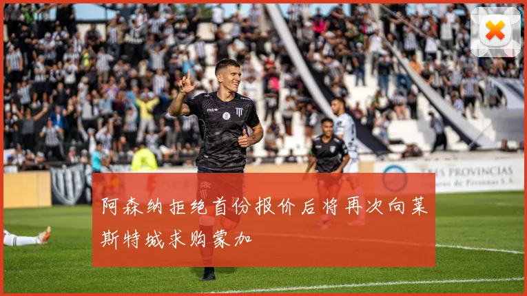 阿森纳拒绝首份报价后将再次向莱斯特城求购蒙加