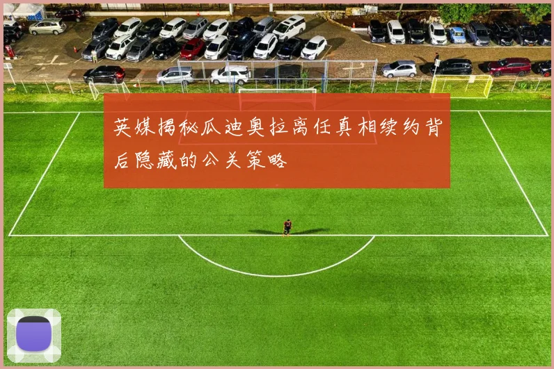 英媒揭秘瓜迪奥拉离任真相续约背后隐藏的公关策略