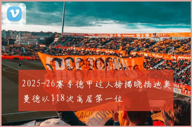 2025-26赛季德甲过人榜揭晓扬迪奥曼德以118次高居第一位