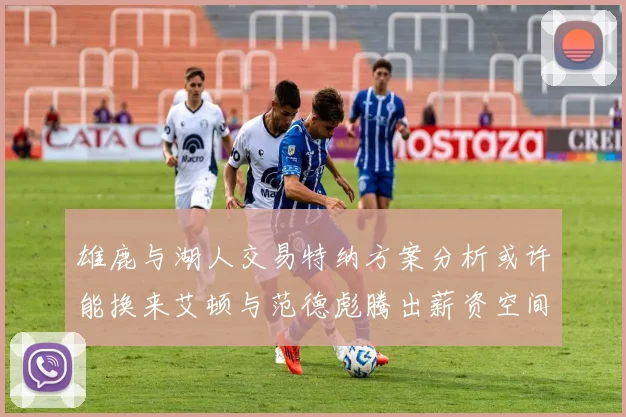 雄鹿与湖人交易特纳方案分析或许能换来艾顿与范德彪腾出薪资空间