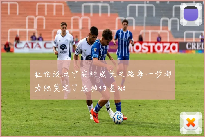 杜伦谈坎宁安的成长之路每一步都为他奠定了成功的基础