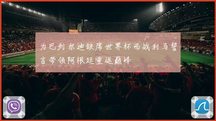 为巴列尔迪缺席世界杯而战利马誓言带领阿根廷重返巅峰